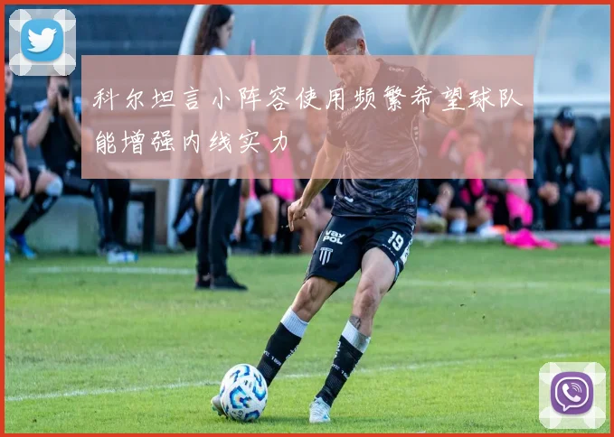科尔坦言小阵容使用频繁希望球队能增强内线实力