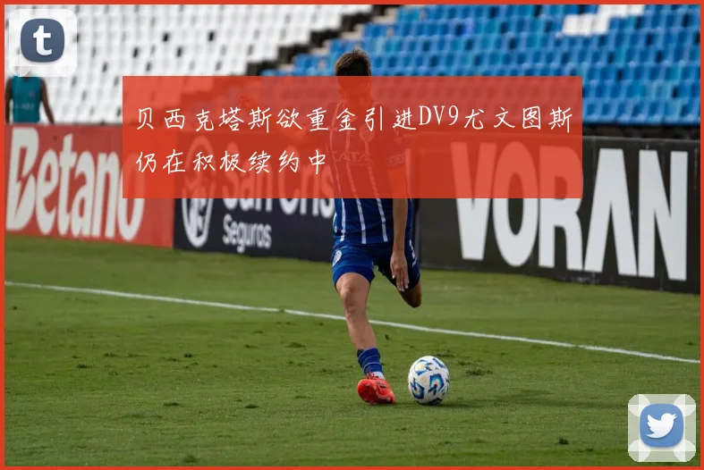 贝西克塔斯欲重金引进DV9尤文图斯仍在积极续约中