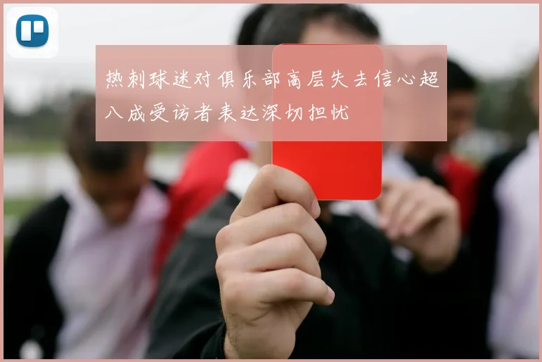 热刺球迷对俱乐部高层失去信心超八成受访者表达深切担忧