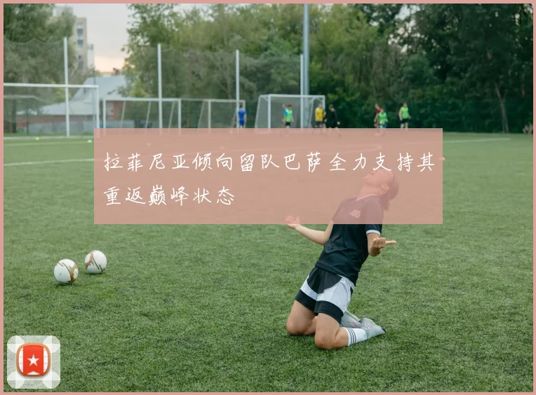 拉菲尼亚倾向留队巴萨全力支持其重返巅峰状态