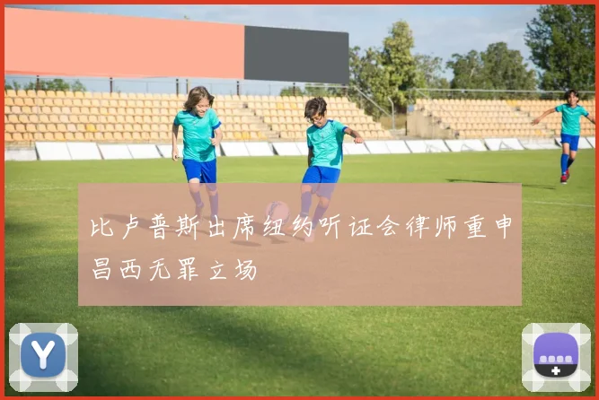 比卢普斯出席纽约听证会律师重申昌西无罪立场