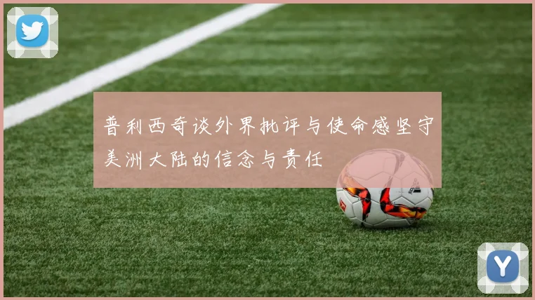 普利西奇谈外界批评与使命感坚守美洲大陆的信念与责任