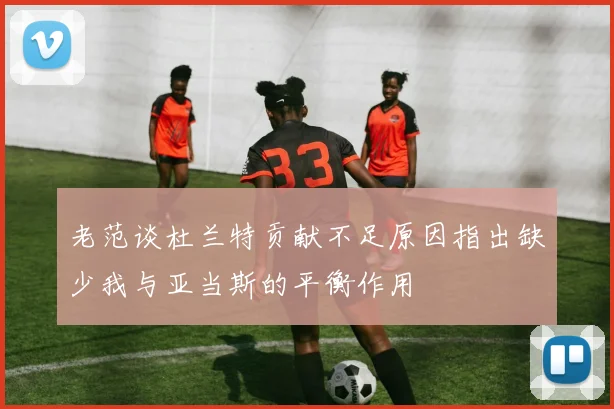 老范谈杜兰特贡献不足原因指出缺少我与亚当斯的平衡作用