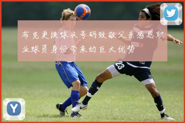 布克更换球衣号码致敬父亲感恩职业球员身份带来的巨大优势