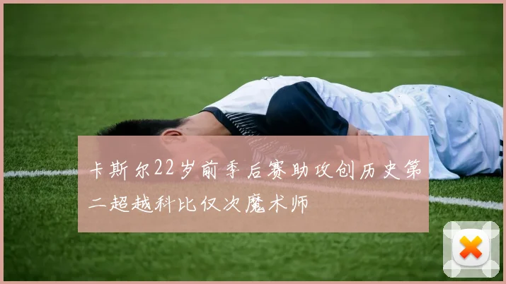 卡斯尔22岁前季后赛助攻创历史第二超越科比仅次魔术师