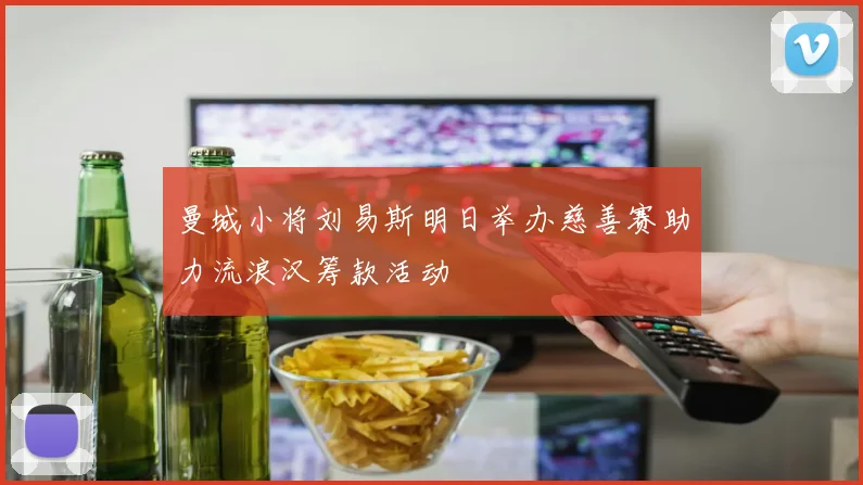 曼城小将刘易斯明日举办慈善赛助力流浪汉筹款活动